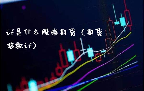 if是什么股指期货（期货指数if）_https://www.boyangwujin.com_期货直播间_第1张