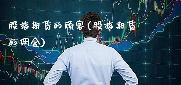 股指期货的顾客(股指期货的佣金)_https://www.boyangwujin.com_期货直播间_第1张
