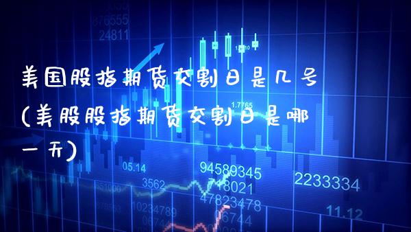 美国股指期货交割日是几号(美股股指期货交割日是哪一天)_https://www.boyangwujin.com_纳指期货_第1张