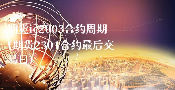期货ic2003合约周期(期货2301合约最后交易日)_https://www.boyangwujin.com_期货直播间_第1张