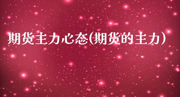 期货主力心态(期货的主力)_https://www.boyangwujin.com_期货直播间_第1张
