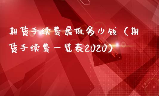 期货手续费最低多少钱（期货手续费一览表2020）_https://www.boyangwujin.com_期货直播间_第1张