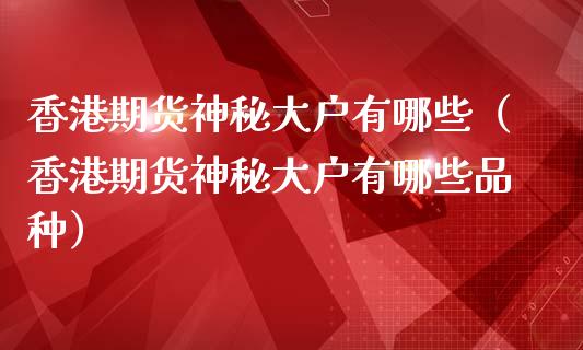 香港期货神秘大户有哪些（香港期货神秘大户有哪些品种）