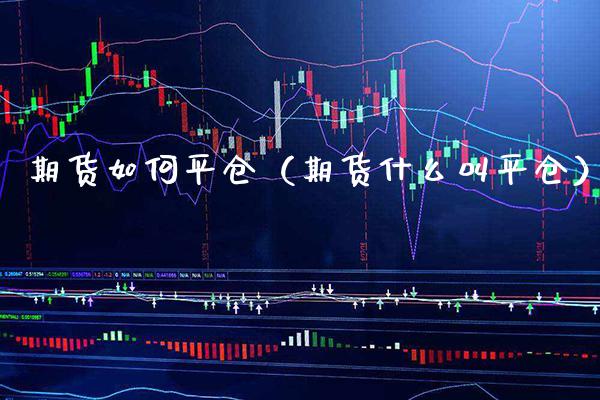 期货如何平仓（期货什么叫平仓）_https://www.boyangwujin.com_期货直播间_第1张
