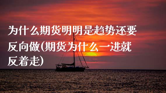 为什么期货明明是趋势还要反向做(期货为什么一进就反着走)