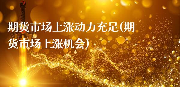期货市场上涨动力充足(期货市场上涨机会)