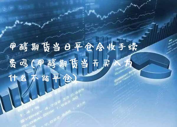 甲醇期货当日平仓会收手续费吗(甲醇期货当天买入为什么不能平仓)_https://www.boyangwujin.com_期货直播间_第1张