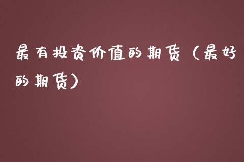 最有投资价值的期货（最好的期货）