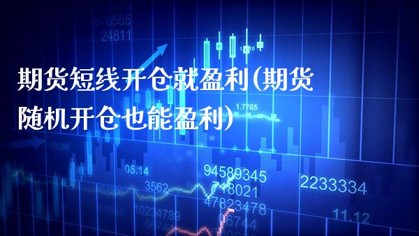 期货短线开仓就盈利(期货随机开仓也能盈利)_https://www.boyangwujin.com_期货直播间_第1张