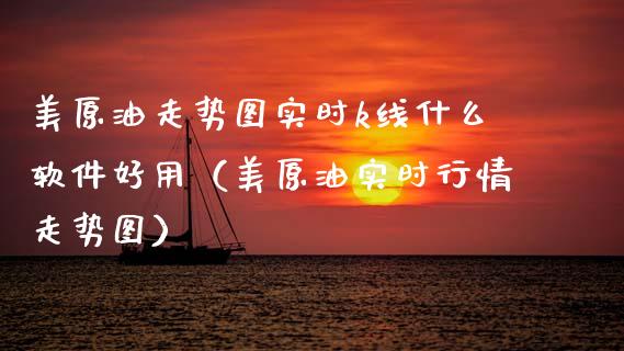 美原油走势图实时k线什么软件好用（美原油实时行情走势图）_https://www.boyangwujin.com_期货直播间_第1张