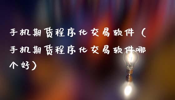手机期货程序化交易软件（手机期货程序化交易软件哪个好）