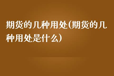 期货的几种用处(期货的几种用处是什么)_https://www.boyangwujin.com_期货科普_第1张