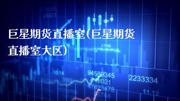 巨星期货直播室(巨星期货直播室大区)_https://www.boyangwujin.com_期货直播间_第1张