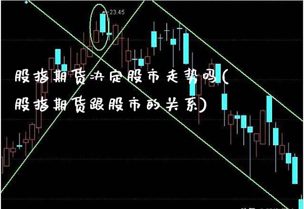 股指期货决定股市走势吗(股指期货跟股市的关系)_https://www.boyangwujin.com_期货直播间_第1张