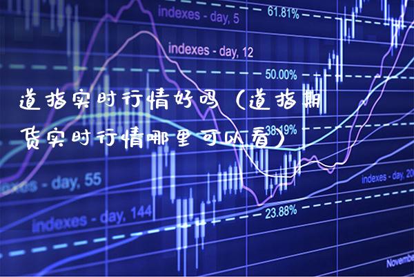 道指实时行情好吗（道指期货实时行情哪里可以看）_https://www.boyangwujin.com_期货直播间_第1张