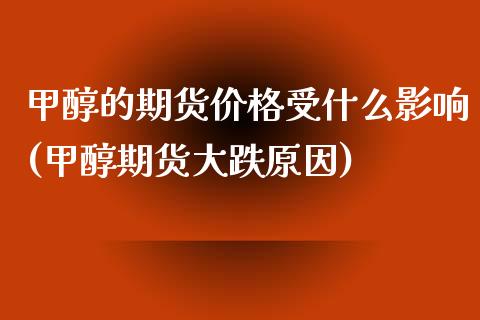 甲醇的期货价格受什么影响(甲醇期货大跌原因)_https://www.boyangwujin.com_期货直播间_第1张