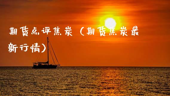 期货点评焦炭（期货焦炭最新行情）_https://www.boyangwujin.com_期货直播间_第1张
