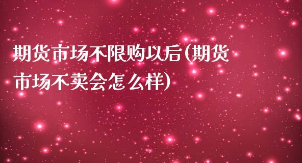 期货市场不限购以后(期货市场不卖会怎么样)
