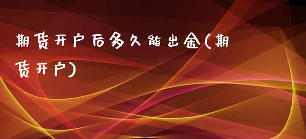 期货开户后多久能出金(期货开户)_https://www.boyangwujin.com_期货直播间_第1张
