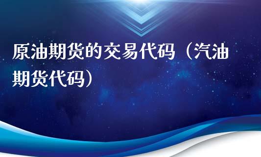 原油期货的交易代码（汽油期货代码）
