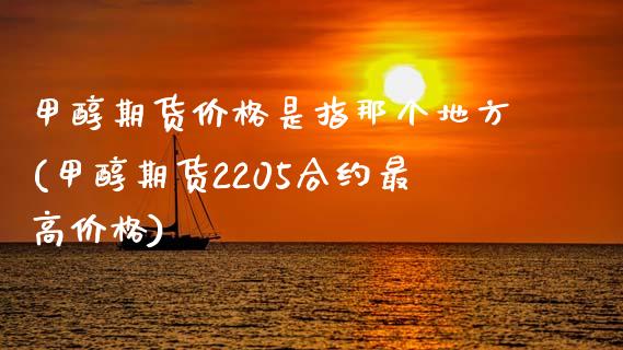 甲醇期货价格是指那个地方(甲醇期货2205合约最高价格)_https://www.boyangwujin.com_白银期货_第1张