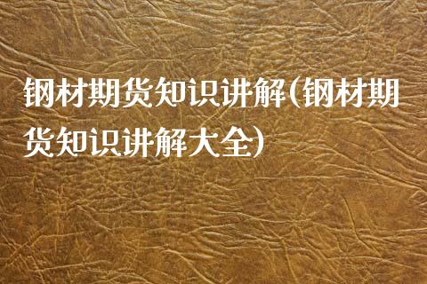 钢材期货知识讲解(钢材期货知识讲解大全)_https://www.boyangwujin.com_恒生指数_第1张