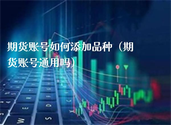 期货账号如何添加品种（期货账号通用吗）