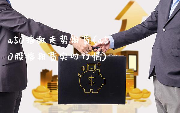a50指数走势期货(a50股指期货实时行情)_https://www.boyangwujin.com_黄金期货_第1张