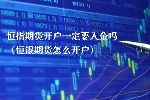 恒指期货开户一定要入金吗（恒银期货怎么开户）_https://www.boyangwujin.com_期货直播间_第1张