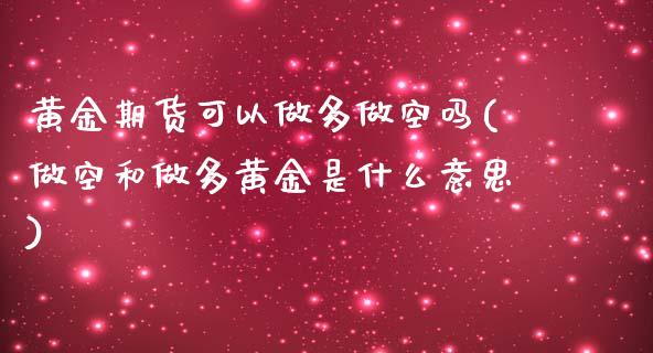 黄金期货可以做多做空吗(做空和做多黄金是什么意思)_https://www.boyangwujin.com_原油期货_第1张
