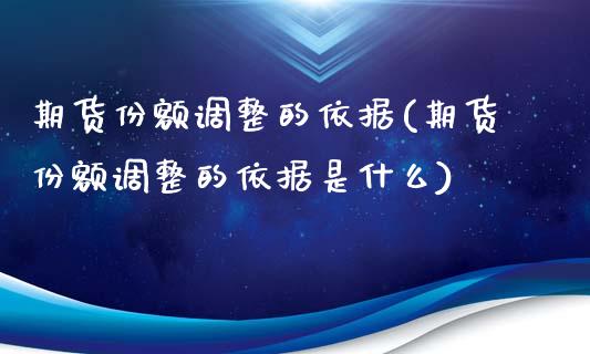 期货份额调整的依据(期货份额调整的依据是什么)_https://www.boyangwujin.com_期货直播间_第1张