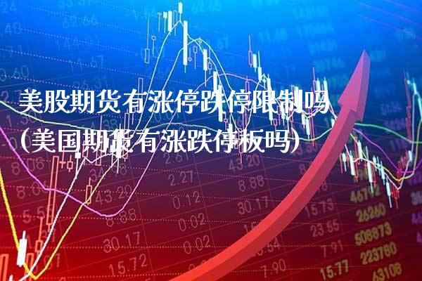 美股期货有涨停跌停限制吗(美国期货有涨跌停板吗)_https://www.boyangwujin.com_期货直播间_第1张