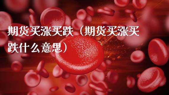 期货买涨买跌（期货买涨买跌什么意思）_https://www.boyangwujin.com_期货直播间_第1张