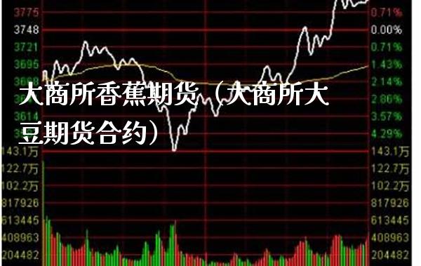 大商所香蕉期货（大商所大豆期货合约）