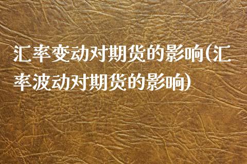 汇率变动对期货的影响(汇率波动对期货的影响)_https://www.boyangwujin.com_原油直播间_第1张