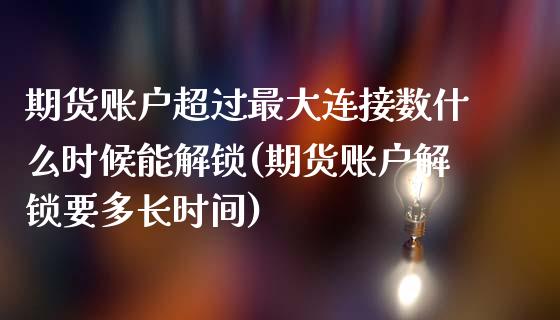 期货账户超过最大连接数什么时候能解锁(期货账户解锁要多长时间)
