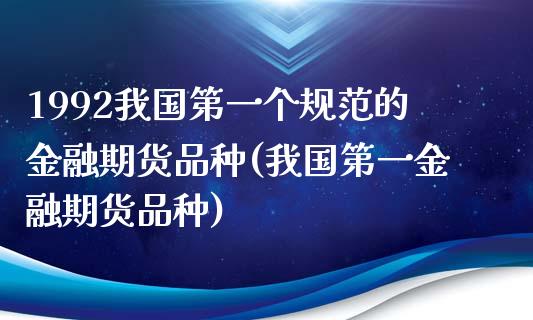 1992我国第一个规范的金融期货品种(我国第一金融期货品种)_https://www.boyangwujin.com_期货开户_第1张