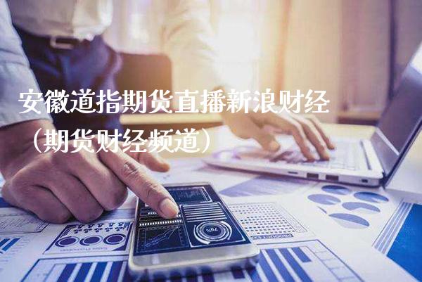 安徽道指期货直播新浪财经（期货财经频道）