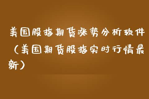 美国股指期货涨势分析软件（美国期货股指实时行情最新）_https://www.boyangwujin.com_期货直播间_第1张