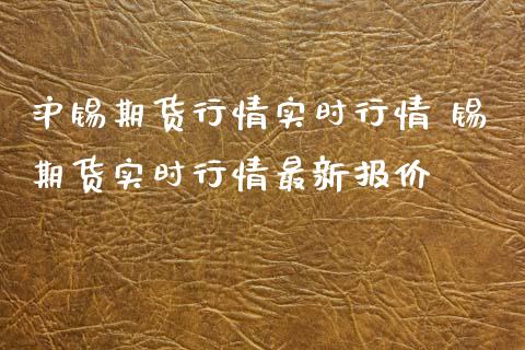 沪锡期货行情实时行情 锡期货实时行情最新报价
