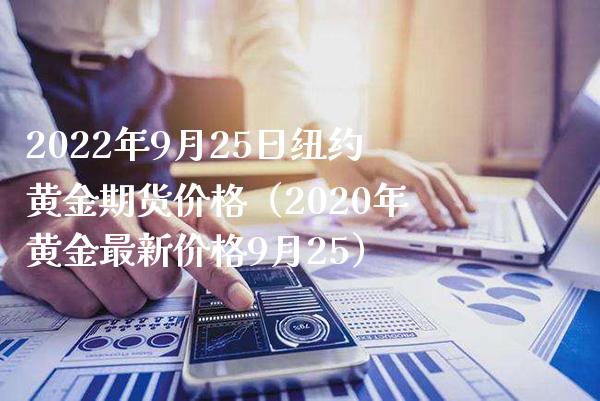 2022年9月25日纽约黄金期货价格（2020年黄金最新价格9月25）_https://www.boyangwujin.com_原油期货_第1张