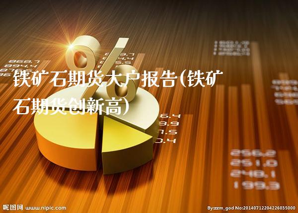 铁矿石期货大户报告(铁矿石期货创新高)_https://www.boyangwujin.com_期货直播间_第1张