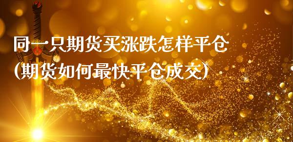 同一只期货买涨跌怎样平仓(期货如何最快平仓成交)_https://www.boyangwujin.com_期货直播间_第1张