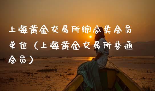 上海黄金交易所综合类会员单位（上海黄金交易所普通会员）_https://www.boyangwujin.com_道指期货_第1张