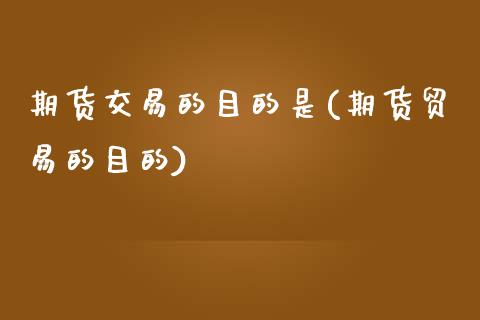 期货交易的目的是(期货贸易的目的)