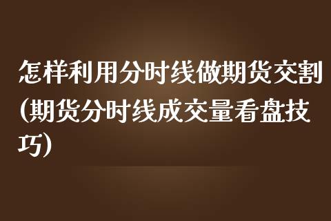 怎样利用分时线做期货交割(期货分时线成交量看盘技巧)