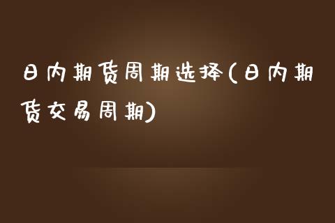 日内期货周期选择(日内期货交易周期)_https://www.boyangwujin.com_期货直播间_第1张