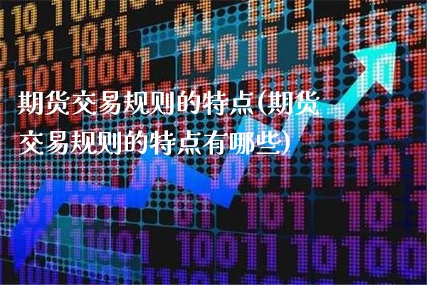 期货交易规则的特点(期货交易规则的特点有哪些)_https://www.boyangwujin.com_原油期货_第1张