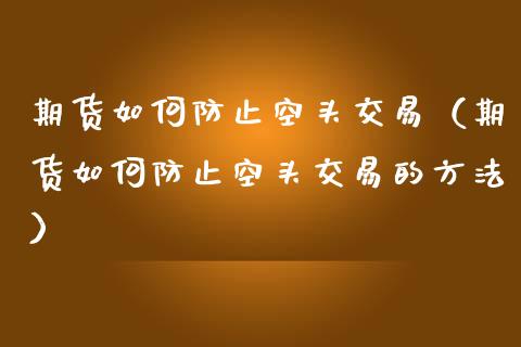 期货如何防止空头交易（期货如何防止空头交易的方法）_https://www.boyangwujin.com_期货直播间_第1张