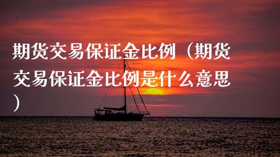 期货交易保证金比例（期货交易保证金比例是什么意思）